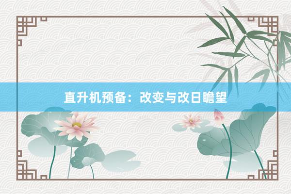 直升机预备：改变与改日瞻望