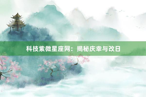 科技紫微星座网：揭秘庆幸与改日